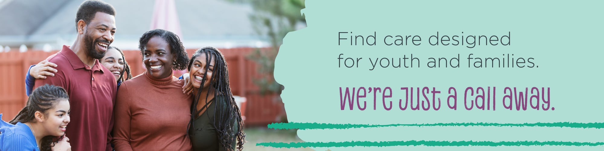 African American family sitting together and smiling, including parents and teens. Text on image reads: “Find care designed for youth and families. We’re just a call away.